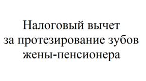 Возврат налога при лечении и протезировании зубов пенсионерам