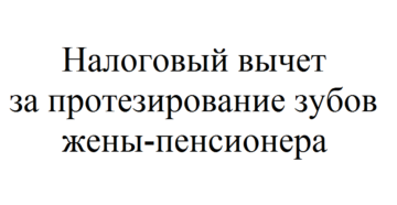 Налоговый вычет на протезирование зубов для пенсионеров Налоговый вычет на протезирование зубов для пенсионеров